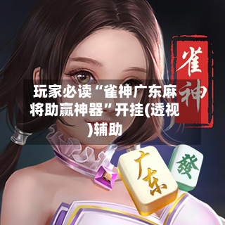 玩家必读“雀神广东麻将助赢神器”开挂(透视)辅助-第2张图片