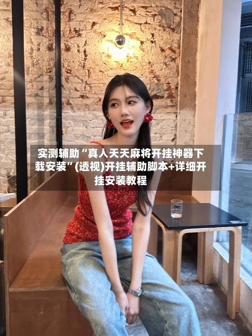 实测辅助“真人天天麻将开挂神器下载安装”(透视)开挂辅助脚本+详细开挂安装教程-第2张图片