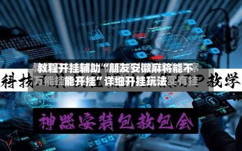 教程开挂辅助“朋友安徽麻将能不能开挂”详细开挂玩法-第2张图片