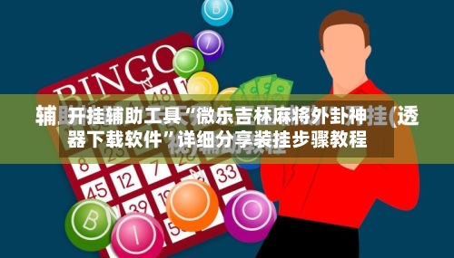 开挂辅助工具“微乐吉林麻将外卦神器下载软件”详细分享装挂步骤教程-第2张图片