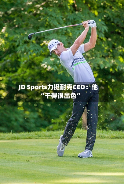 JD Sports力挺耐克CEO：他“干得很出色”-第2张图片