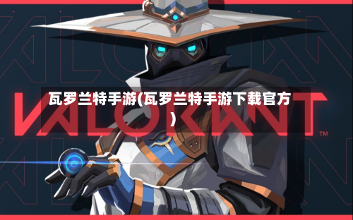 瓦罗兰特手游(瓦罗兰特手游下载官方)