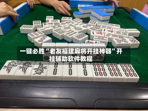 一键必胜“老友福建麻将开挂神器”开挂辅助软件教程-第3张图片