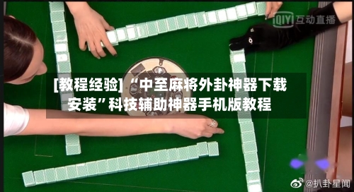 [教程经验] “中至麻将外卦神器下载安装”科技辅助神器手机版教程-第2张图片