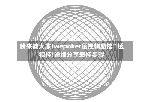 我来教大家!wepoker透视辅助挂	”透视挂!详细分享装挂步骤-第2张图片