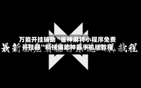 万能开挂辅助“雀神麻将小程序免费开挂器”科技辅助神器手机版教程-第3张图片
