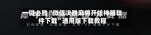 一键必胜“微信决胜麻将开挂神器软件下载”通用版下载教程
