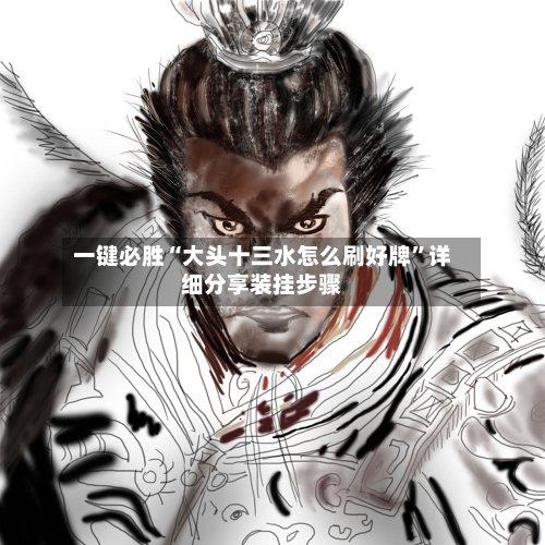 一键必胜“大头十三水怎么刷好牌”详细分享装挂步骤-第3张图片