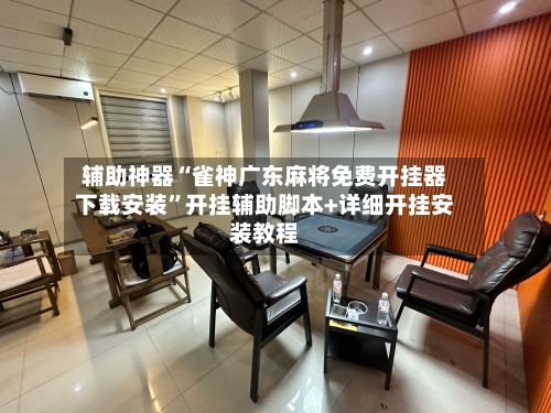辅助神器“雀神广东麻将免费开挂器下载安装”开挂辅助脚本+详细开挂安装教程-第3张图片