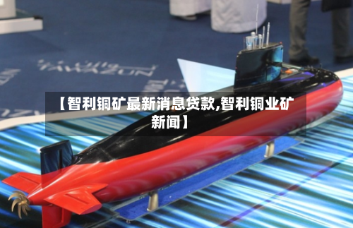 【智利铜矿最新消息贷款,智利铜业矿新闻】-第2张图片