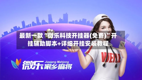 最新一款“微乐科技开挂器(免费)	”开挂辅助脚本+详细开挂安装教程-第2张图片