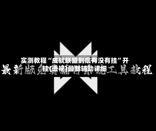 实测教程“成就联盟到底有没有挂”开挂(透视)最新辅助详细-第3张图片