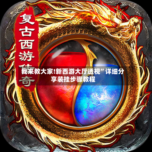 我来教大家!新西游大厅透视”详细分享装挂步骤教程-第3张图片