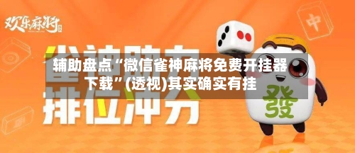 辅助盘点“微信雀神麻将免费开挂器下载”(透视)其实确实有挂-第3张图片
