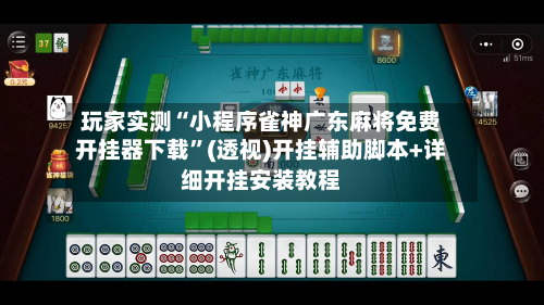 玩家实测“小程序雀神广东麻将免费开挂器下载”(透视)开挂辅助脚本+详细开挂安装教程