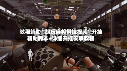 教程辅助“胡乐麻将带挂视频	”开挂辅助脚本+详细开挂安装教程-第2张图片