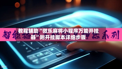 教程辅助“微乐麻将小程序万能开挂器”附开挂脚本详细步骤-第2张图片