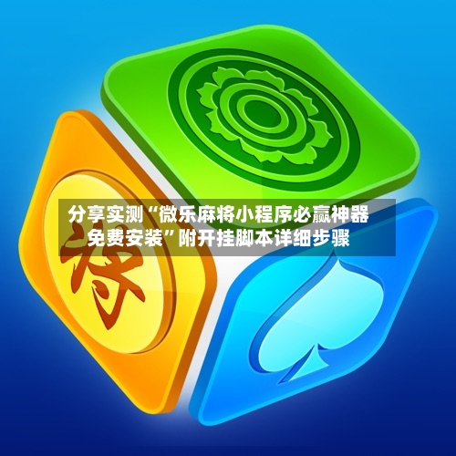 分享实测“微乐麻将小程序必赢神器免费安装	”附开挂脚本详细步骤-第2张图片