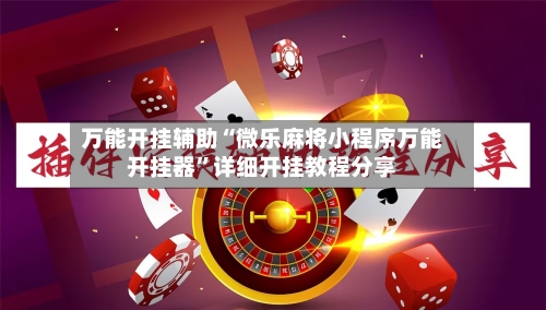 万能开挂辅助“微乐麻将小程序万能开挂器”详细开挂教程分享-第2张图片