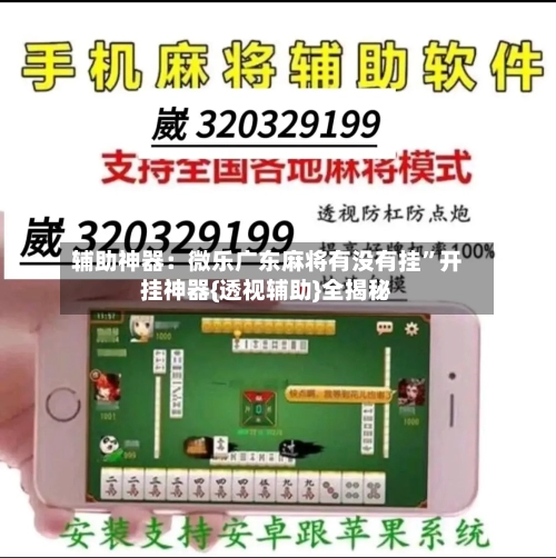 辅助神器：微乐广东麻将有没有挂”开挂神器{透视辅助}全揭秘