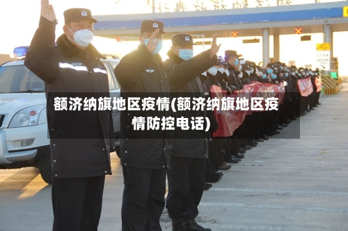 额济纳旗地区疫情(额济纳旗地区疫情防控电话)