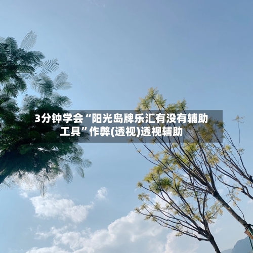 3分钟学会“阳光岛牌乐汇有没有辅助工具	”作弊(透视)透视辅助-第2张图片