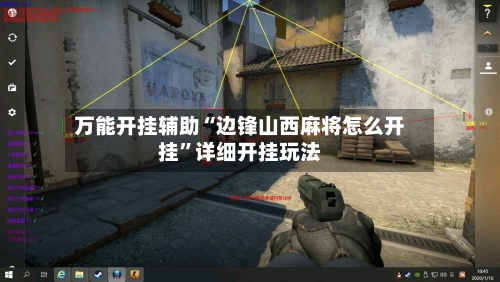 万能开挂辅助“边锋山西麻将怎么开挂	”详细开挂玩法-第3张图片
