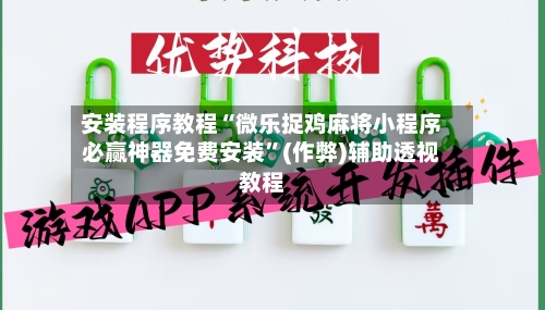安装程序教程“微乐捉鸡麻将小程序必赢神器免费安装”(作弊)辅助透视教程-第3张图片