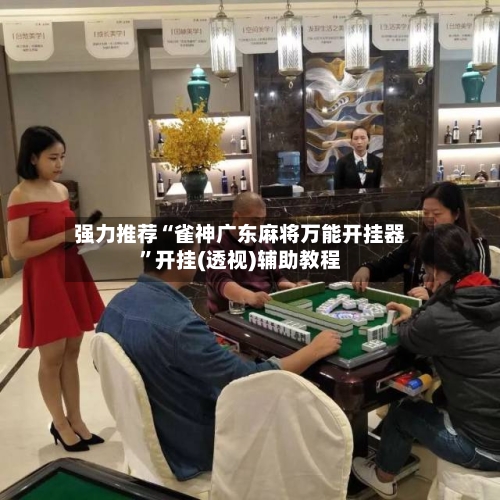 强力推荐“雀神广东麻将万能开挂器”开挂(透视)辅助教程-第2张图片