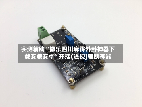 实测辅助“微乐四川麻将外卦神器下载安装安卓	”开挂(透视)辅助神器-第3张图片