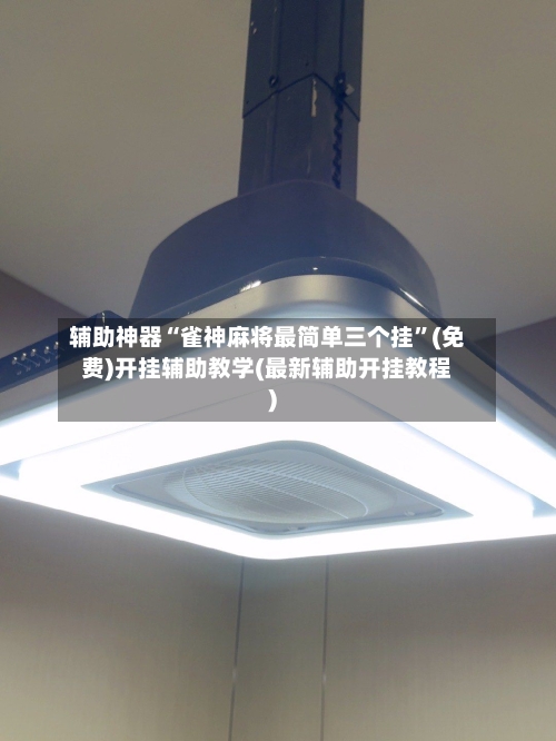 辅助神器“雀神麻将最简单三个挂”(免费)开挂辅助教学(最新辅助开挂教程)-第2张图片