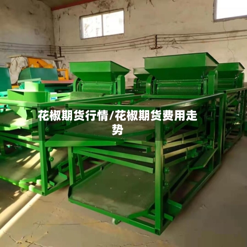 花椒期货行情/花椒期货费用走势-第2张图片