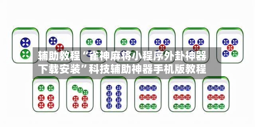 辅助教程“雀神麻将小程序外卦神器下载安装”科技辅助神器手机版教程-第1张图片