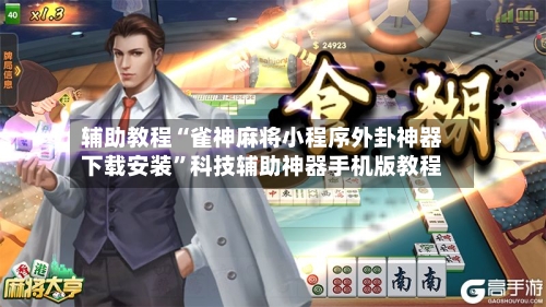 辅助教程“雀神麻将小程序外卦神器下载安装	”科技辅助神器手机版教程-第2张图片