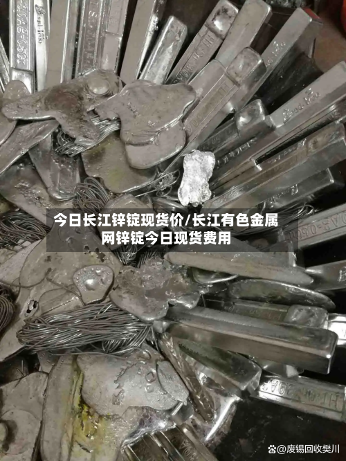 今日长江锌锭现货价/长江有色金属网锌锭今日现货费用-第2张图片