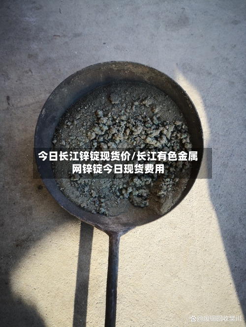 今日长江锌锭现货价/长江有色金属网锌锭今日现货费用-第3张图片