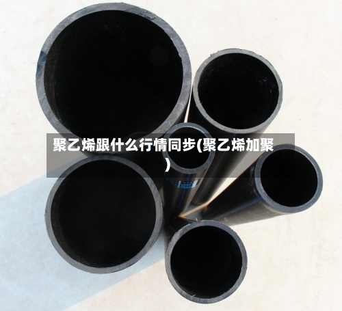 聚乙烯跟什么行情同步(聚乙烯加聚)
