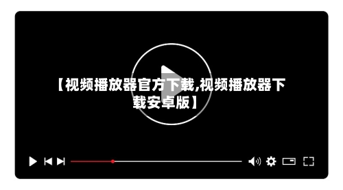 【视频播放器官方下载,视频播放器下载安卓版】