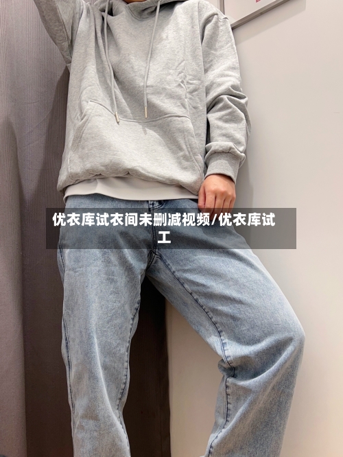 优衣库试衣间未删减视频/优衣库试工-第2张图片