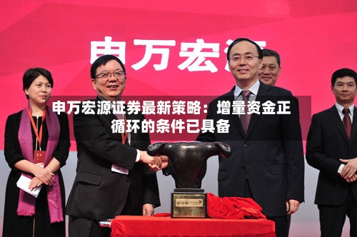 申万宏源证券最新策略：增量资金正循环的条件已具备-第2张图片