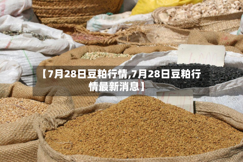 【7月28日豆粕行情,7月28日豆粕行情最新消息】