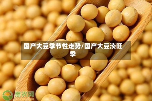 国产大豆季节性走势/国产大豆淡旺季