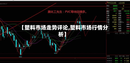 【塑料市场走势评论,塑料市场行情分析】-第2张图片