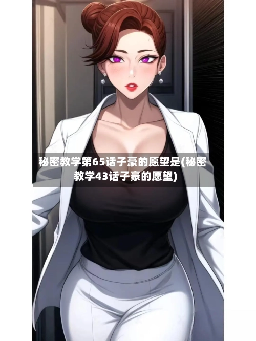 秘密教学第65话子豪的愿望是(秘密教学43话子豪的愿望)-第2张图片