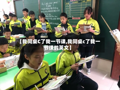 【我同桌C了我一节课,我同桌c了我一节课的英文】-第3张图片
