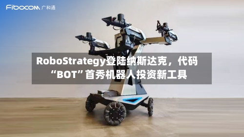 RoboStrategy登陆纳斯达克，代码“BOT”首秀机器人投资新工具-第2张图片