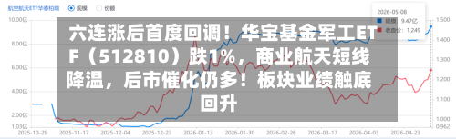 六连涨后首度回调！华宝基金军工ETF（512810）跌1%，商业航天短线降温，后市催化仍多！板块业绩触底回升-第3张图片