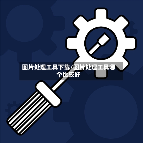 图片处理工具下载/图片处理工具哪个比较好-第2张图片