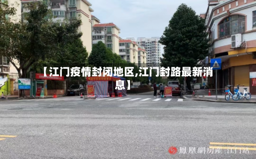 【江门疫情封闭地区,江门封路最新消息】