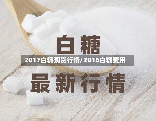 2017白糖现货行情/2016白糖费用